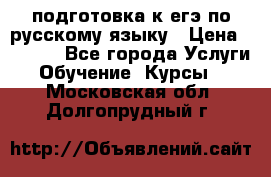 подготовка к егэ по русскому языку › Цена ­ 2 600 - Все города Услуги » Обучение. Курсы   . Московская обл.,Долгопрудный г.